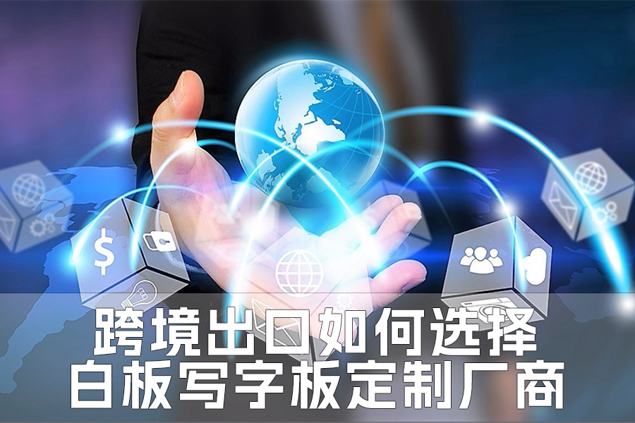 跨境出口如何選擇白板寫(xiě)字板定制廠商